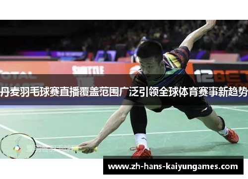 丹麦羽毛球赛直播覆盖范围广泛引领全球体育赛事新趋势