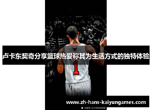 卢卡东契奇分享篮球热爱称其为生活方式的独特体验