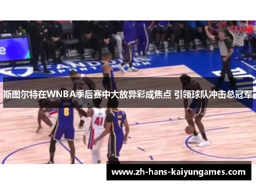 斯图尔特在WNBA季后赛中大放异彩成焦点 引领球队冲击总冠军