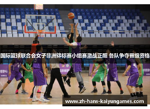 国际篮球联合会女子非洲锦标赛小组赛激战正酣 各队争夺晋级资格