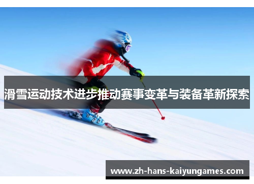 滑雪运动技术进步推动赛事变革与装备革新探索