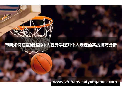 布朗如何在篮球比赛中大显身手提升个人表现的实战技巧分析