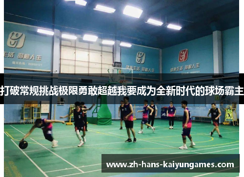 打破常规挑战极限勇敢超越我要成为全新时代的球场霸主