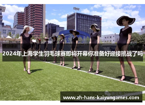2024年上海学生羽毛球赛即将开幕你准备好迎接挑战了吗