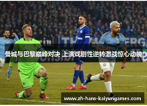 曼城与巴黎巅峰对决 上演戏剧性逆转激战惊心动魄