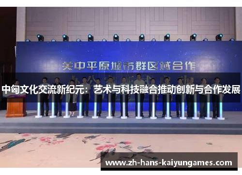 中匈文化交流新纪元：艺术与科技融合推动创新与合作发展