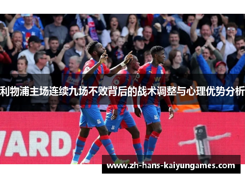利物浦主场连续九场不败背后的战术调整与心理优势分析