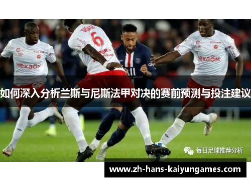 如何深入分析兰斯与尼斯法甲对决的赛前预测与投注建议
