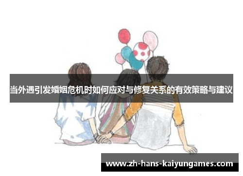 当外遇引发婚姻危机时如何应对与修复关系的有效策略与建议