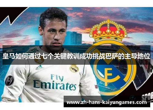 皇马如何通过七个关键教训成功挑战巴萨的主导地位