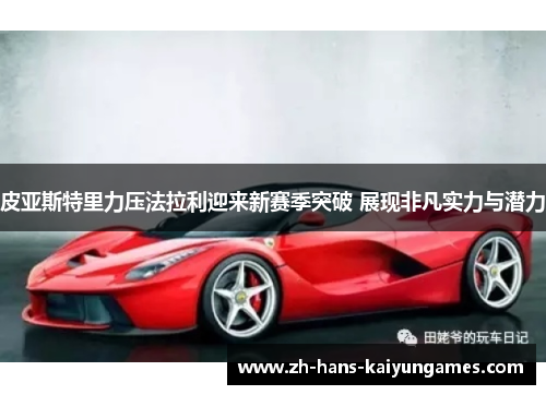 皮亚斯特里力压法拉利迎来新赛季突破 展现非凡实力与潜力