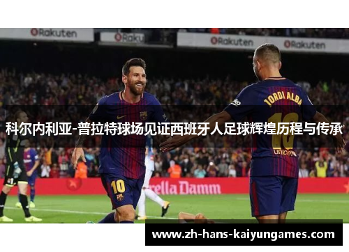 科尔内利亚-普拉特球场见证西班牙人足球辉煌历程与传承