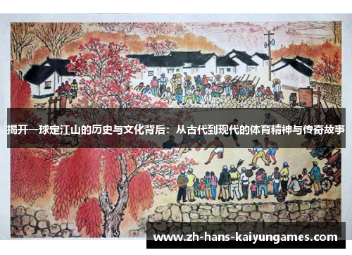 揭开一球定江山的历史与文化背后：从古代到现代的体育精神与传奇故事