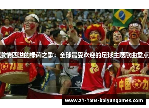 激情四溢的绿茵之歌：全球最受欢迎的足球主题歌曲盘点