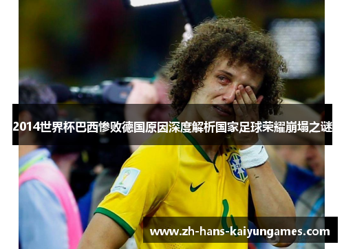 2014世界杯巴西惨败德国原因深度解析国家足球荣耀崩塌之谜