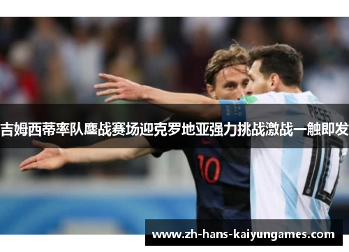 吉姆西蒂率队鏖战赛场迎克罗地亚强力挑战激战一触即发