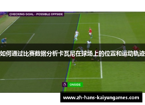 如何通过比赛数据分析卡瓦尼在球场上的位置和运动轨迹