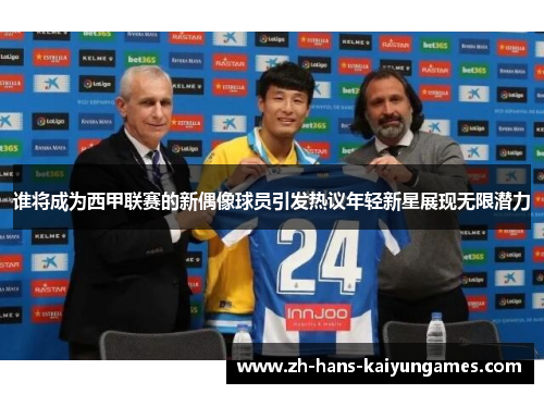谁将成为西甲联赛的新偶像球员引发热议年轻新星展现无限潜力