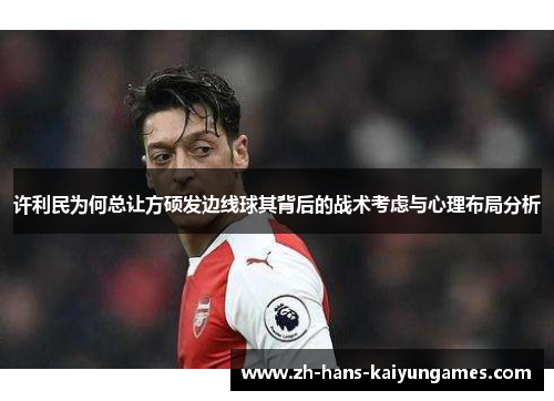 许利民为何总让方硕发边线球其背后的战术考虑与心理布局分析 许利民为何总让方硕发边线球其背后的战术考虑与心理布局分析