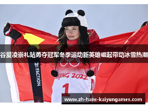 谷爱凌崇礼站勇夺冠军冬季运动新英雄崛起带动冰雪热潮 谷爱凌崇礼站勇夺冠军冬季运动新英雄崛起带动冰雪热潮