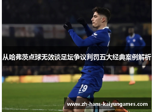 从哈弗茨点球无效谈足坛争议判罚五大经典案例解析