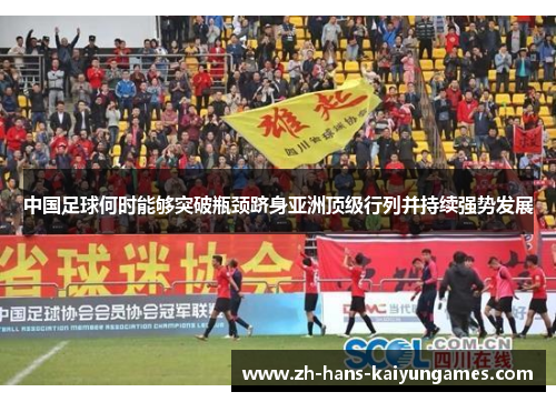 中国足球何时能够突破瓶颈跻身亚洲顶级行列并持续强势发展 中国足球何时能够突破瓶颈跻身亚洲顶级行列并持续强势发展