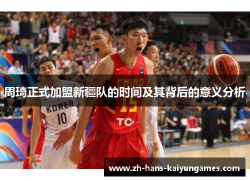 周琦正式加盟新疆队的时间及其背后的意义分析