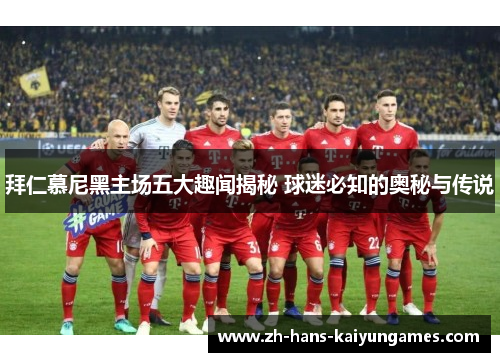 拜仁慕尼黑主场五大趣闻揭秘 球迷必知的奥秘与传说