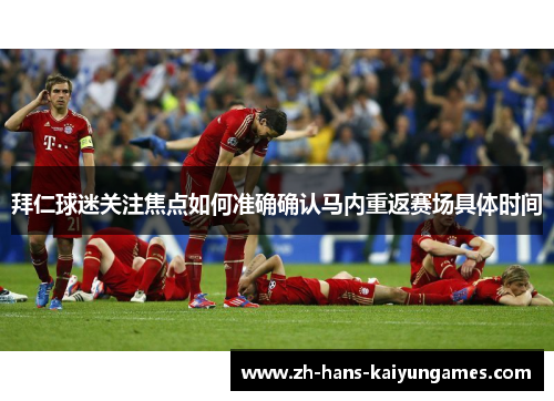 拜仁球迷关注焦点如何准确确认马内重返赛场具体时间