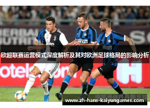 欧超联赛运营模式深度解析及其对欧洲足球格局的影响分析