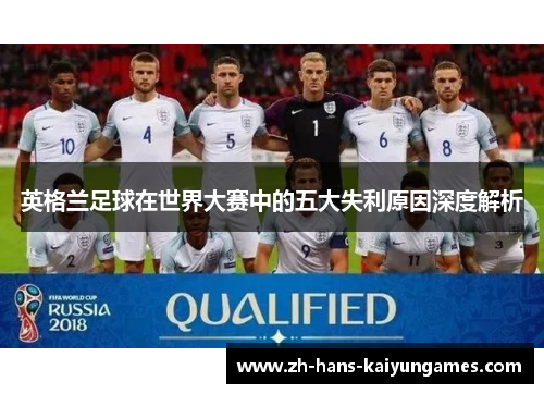 英格兰足球在世界大赛中的五大失利原因深度解析