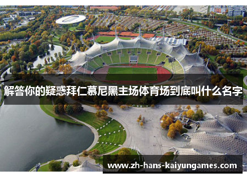 解答你的疑惑拜仁慕尼黑主场体育场到底叫什么名字