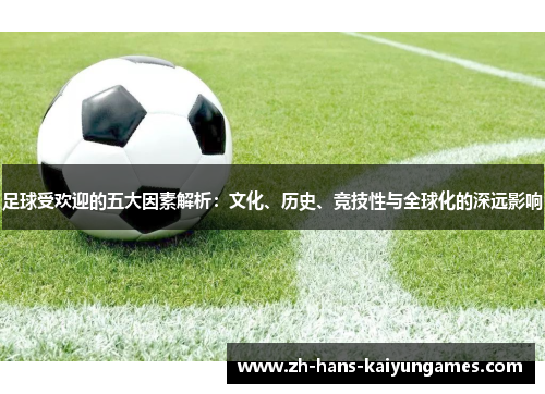 足球受欢迎的五大因素解析:文化、历史、竞技性与全球化的深远影响 足球受欢迎的五大因素解析:文化、历史、竞技性与全球化的深远影响