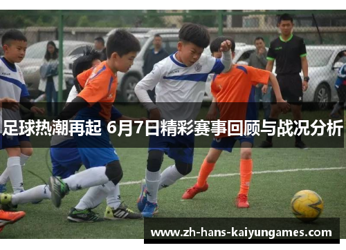足球热潮再起 6月7日精彩赛事回顾与战况分析