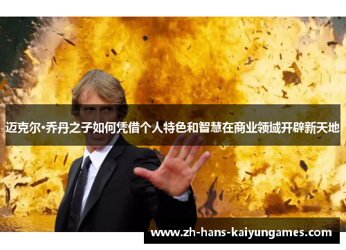 迈克尔·乔丹之子如何凭借个人特色和智慧在商业领域开辟新天地