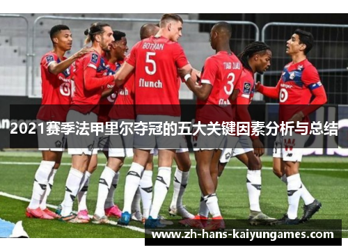 2021赛季法甲里尔夺冠的五大关键因素分析与总结