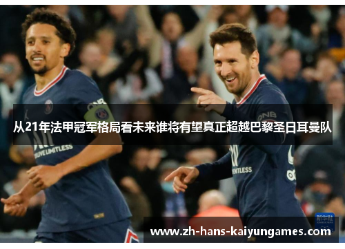 从21年法甲冠军格局看未来谁将有望真正超越巴黎圣日耳曼队