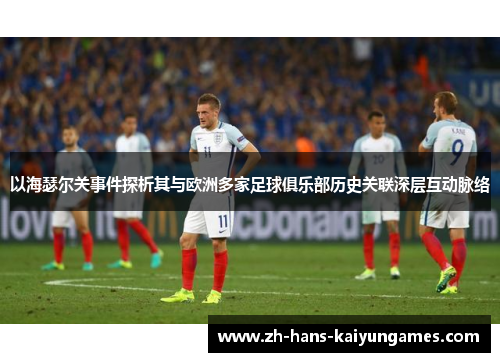 以海瑟尔关事件探析其与欧洲多家足球俱乐部历史关联深层互动脉络