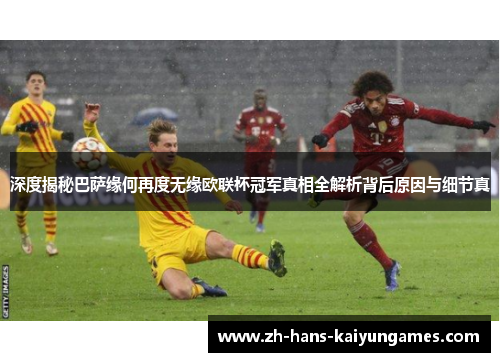 深度揭秘巴萨缘何再度无缘欧联杯冠军真相全解析背后原因与细节真