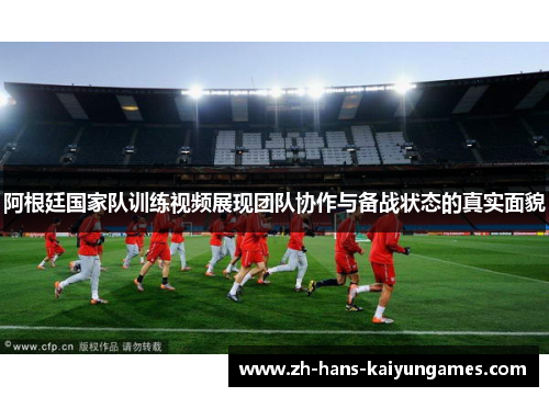 阿根廷国家队训练视频展现团队协作与备战状态的真实面貌