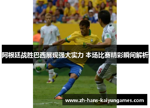 阿根廷战胜巴西展现强大实力 本场比赛精彩瞬间解析