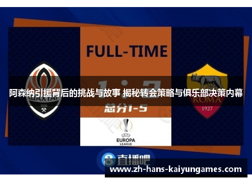 阿森纳引援背后的挑战与故事 揭秘转会策略与俱乐部决策内幕