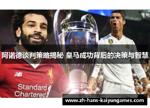 阿诺德谈判策略揭秘 皇马成功背后的决策与智慧