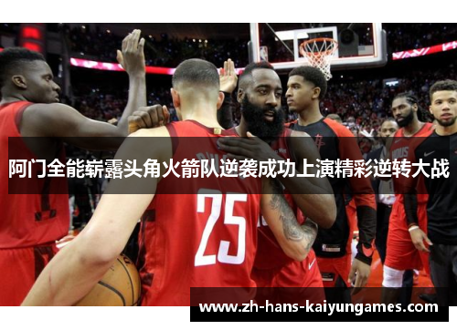 阿门全能崭露头角火箭队逆袭成功上演精彩逆转大战