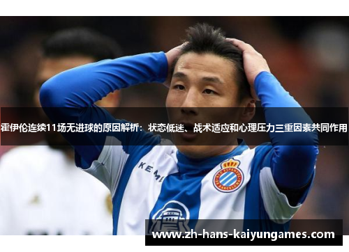 霍伊伦连续11场无进球的原因解析：状态低迷、战术适应和心理压力三重因素共同作用