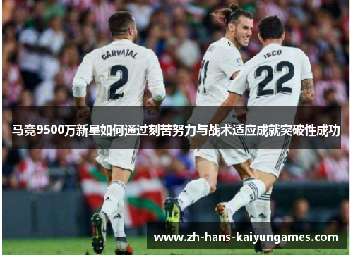 马竞9500万新星如何通过刻苦努力与战术适应成就突破性成功 马竞9500万新星如何通过刻苦努力与战术适应成就突破性成功