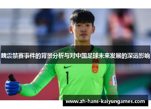 魏震禁赛事件的背景分析与对中国足球未来发展的深远影响