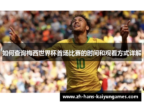 如何查询梅西世界杯首场比赛的时间和观看方式详解