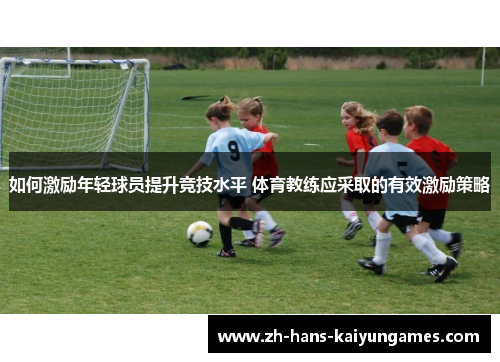 如何激励年轻球员提升竞技水平 体育教练应采取的有效激励策略