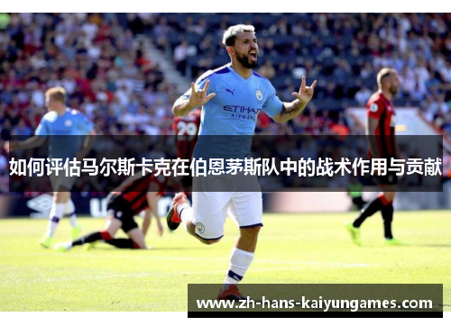 如何评估马尔斯卡克在伯恩茅斯队中的战术作用与贡献